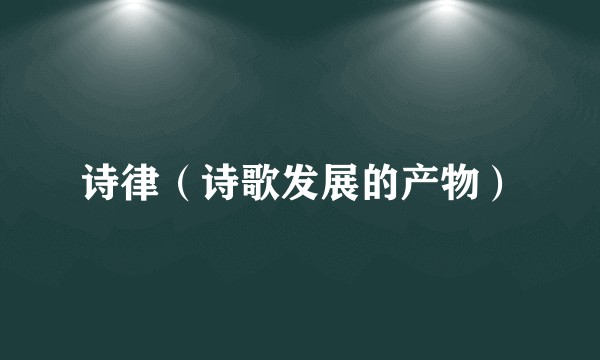 诗律（诗歌发展的产物）