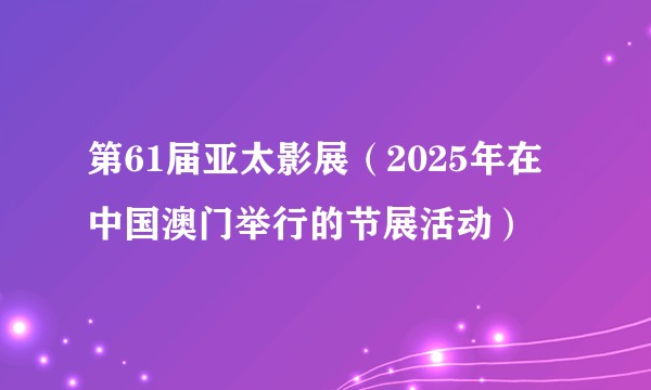 第61届亚太影展（2025年在中国澳门举行的节展活动）
