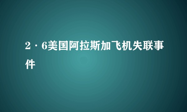 2·6美国阿拉斯加飞机失联事件