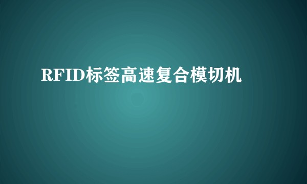 RFID标签高速复合模切机