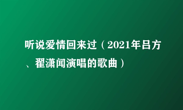 听说爱情回来过（2021年吕方、翟潇闻演唱的歌曲）