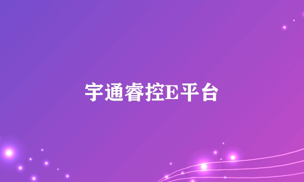 宇通睿控E平台