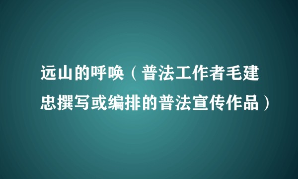 远山的呼唤（普法工作者毛建忠撰写或编排的普法宣传作品）