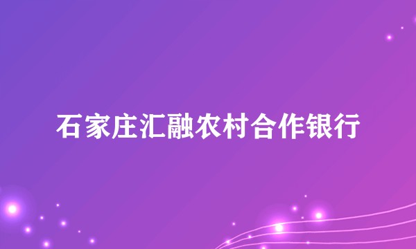石家庄汇融农村合作银行