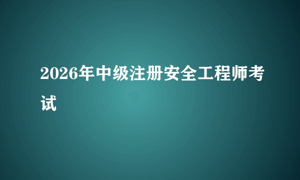 2026年中级注册安全工程师考试