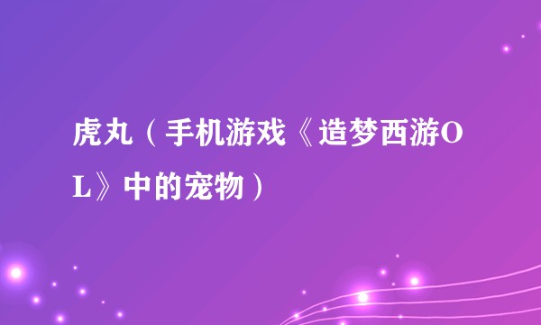 虎丸（手机游戏《造梦西游OL》中的宠物）