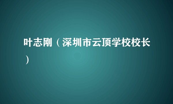 叶志刚（深圳市云顶学校校长）
