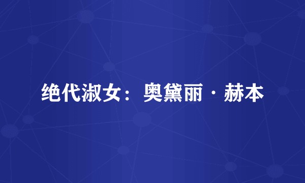 绝代淑女：奥黛丽·赫本