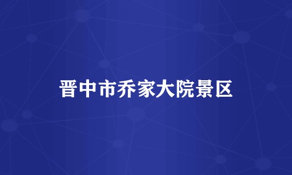 晋中市乔家大院景区