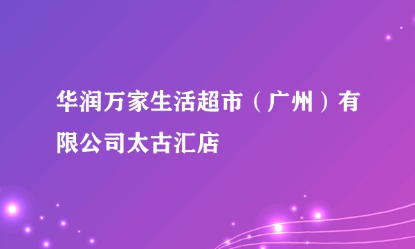 华润万家生活超市（广州）有限公司太古汇店