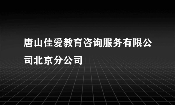 唐山佳爱教育咨询服务有限公司北京分公司