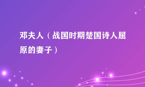 邓夫人（战国时期楚国诗人屈原的妻子）