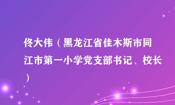 佟大伟（黑龙江省佳木斯市同江市第一小学党支部书记、校长）