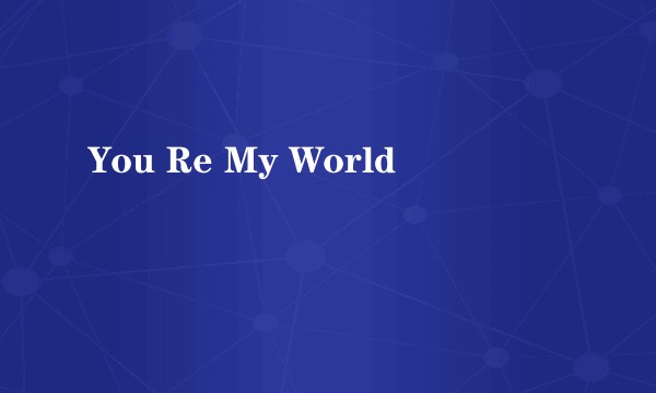 You Re My World