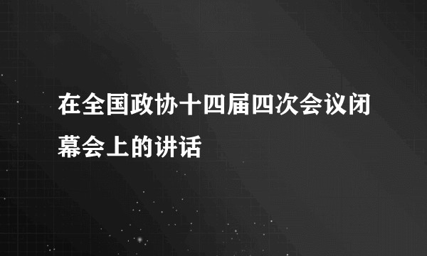 在全国政协十四届四次会议闭幕会上的讲话