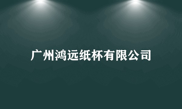 广州鸿远纸杯有限公司
