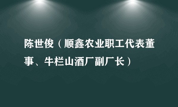陈世俊（顺鑫农业职工代表董事、牛栏山酒厂副厂长）