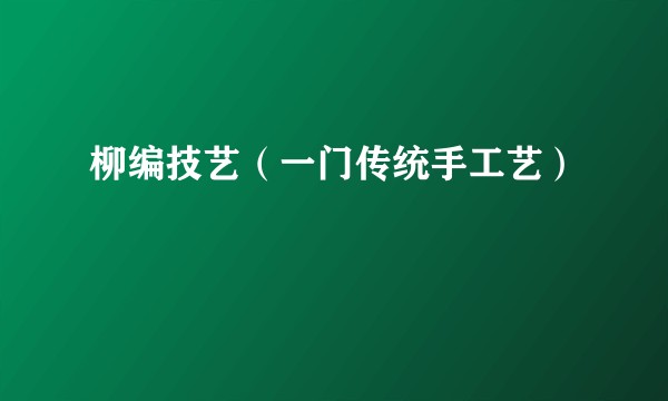 柳编技艺（一门传统手工艺）