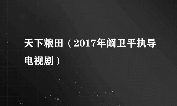 天下粮田（2017年阚卫平执导电视剧）
