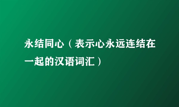永结同心(表示心永远连结在一起的汉语词汇)