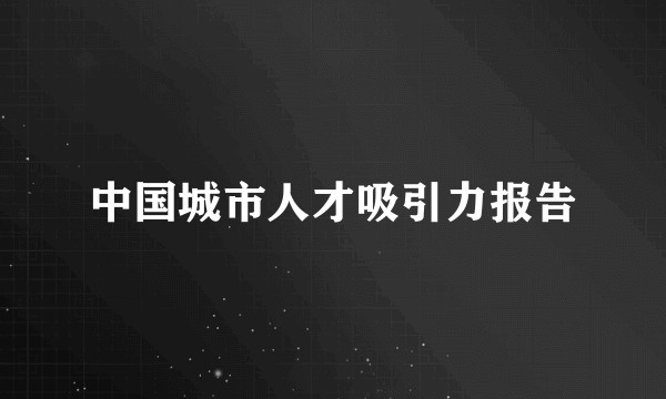 中国城市人才吸引力报告