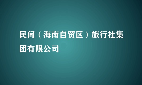 民间（海南自贸区）旅行社集团有限公司