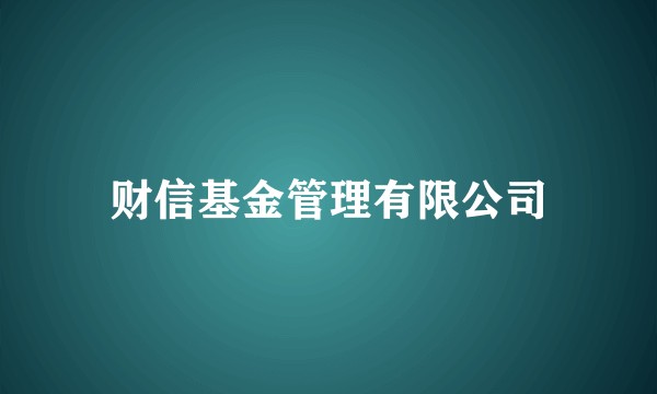 财信基金管理有限公司