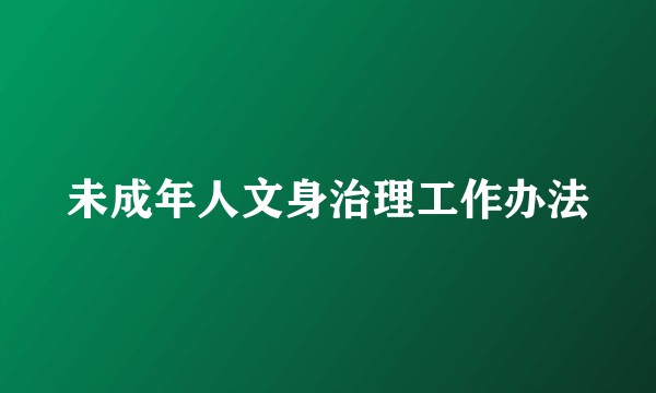 未成年人文身治理工作办法