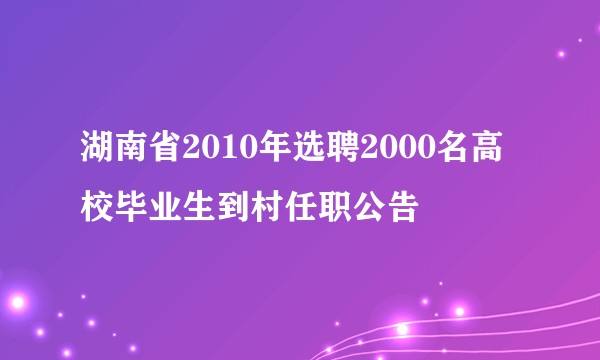 湖南省2010年选聘2000名高校毕业生到村任职公告