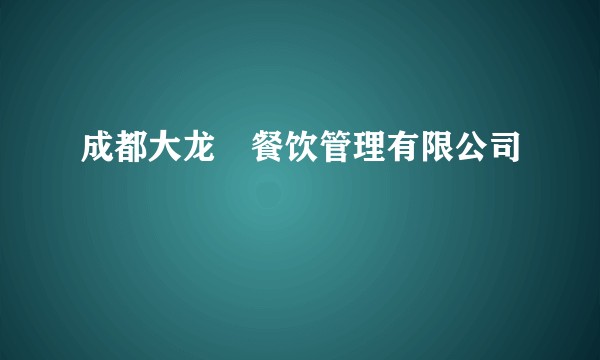 成都大龙燚餐饮管理有限公司