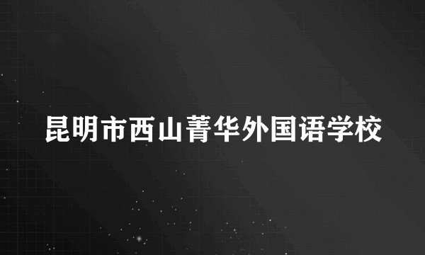 昆明市西山菁华外国语学校