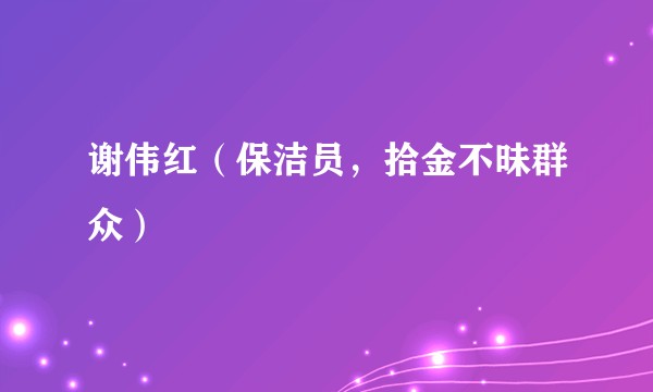 谢伟红（保洁员，拾金不昧群众）