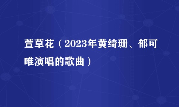 萱草花（2023年黄绮珊、郁可唯演唱的歌曲）