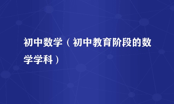 初中数学(初中教育阶段的数学学科)