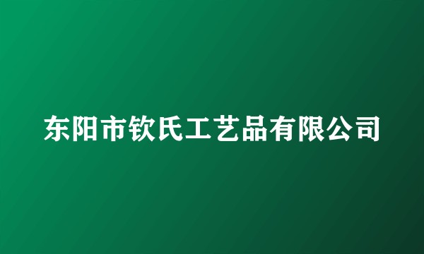 东阳市钦氏工艺品有限公司
