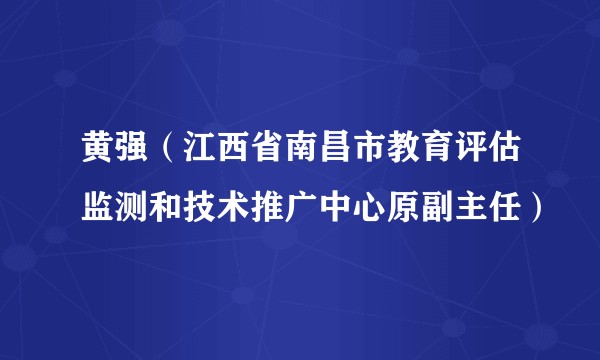 黄强（江西省南昌市教育评估监测和技术推广中心原副主任）