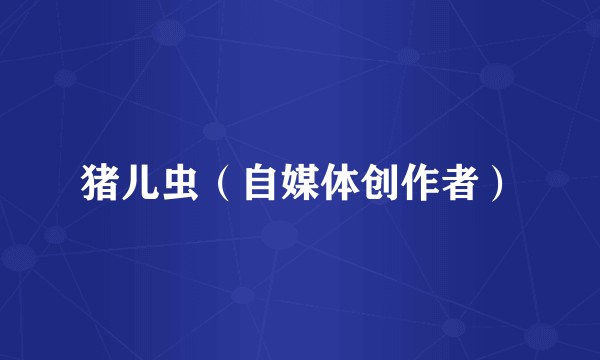 猪儿虫(自媒体创作者)
