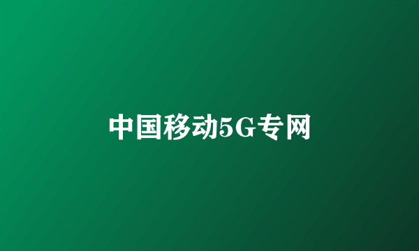 中国移动5G专网