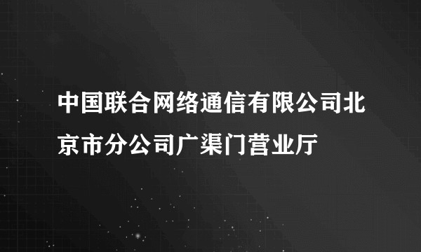 中国联合网络通信有限公司北京市分公司广渠门营业厅
