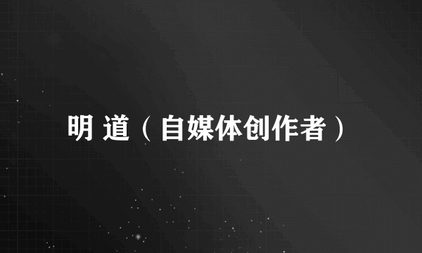 明 道（自媒体创作者）