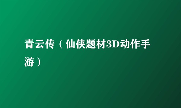 青云传（仙侠题材3D动作手游）