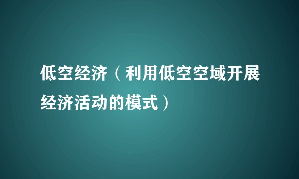 低空经济（利用低空空域开展经济活动的模式）
