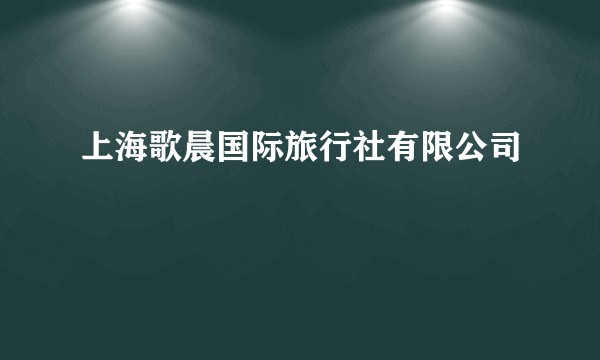 上海歌晨国际旅行社有限公司