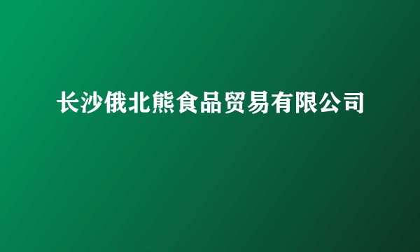 长沙俄北熊食品贸易有限公司