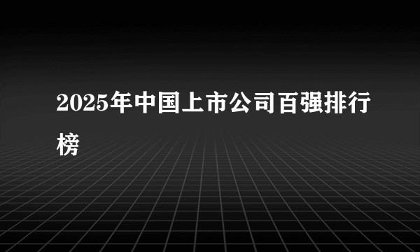 2025年中国上市公司百强排行榜