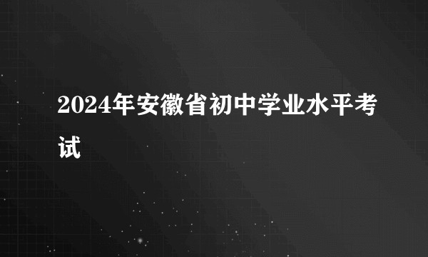 2024年安徽省初中学业水平考试