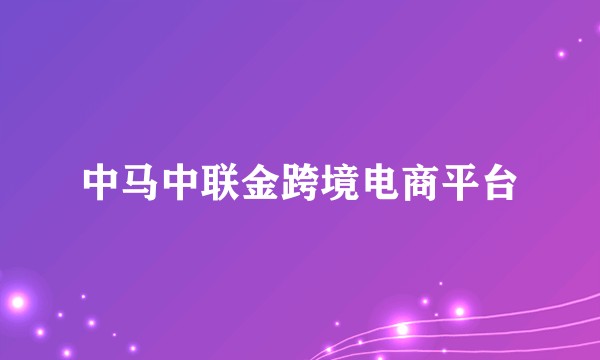 中马中联金跨境电商平台