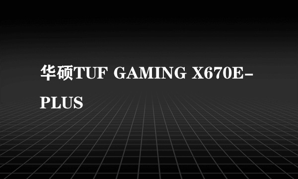 华硕TUF GAMING X670E-PLUS