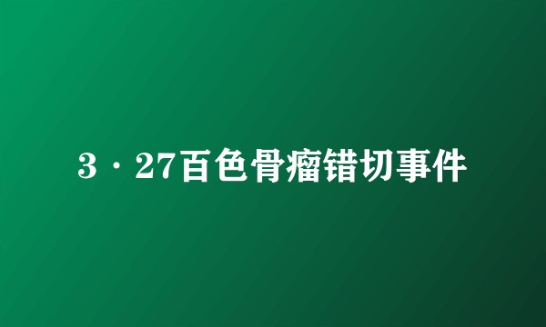 3·27百色骨瘤错切事件