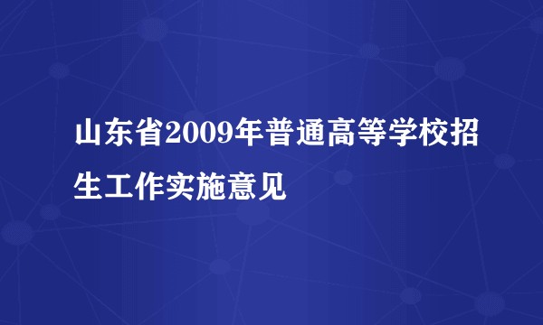 山东省2009年普通高等学校招生工作实施意见